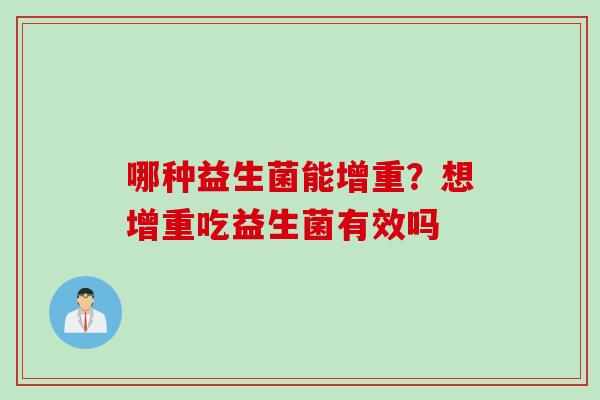 哪种益生菌能增重?想增重吃益生菌有效吗 哪种益生菌能增重?想增重吃益生菌有效吗