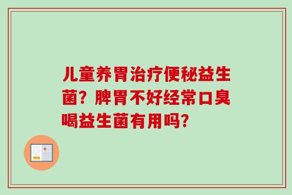 儿童养胃益生菌？脾胃不好经常喝益生菌有用吗？