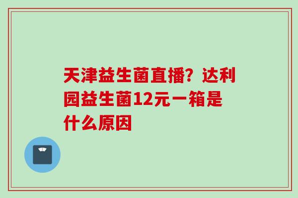 天津益生菌直播？达利园益生菌12元一箱是什么原因