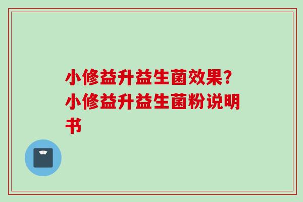小修益升益生菌效果?小修益升益生菌粉说明书 小修益升益生菌效果?小修益升益生菌粉说明书