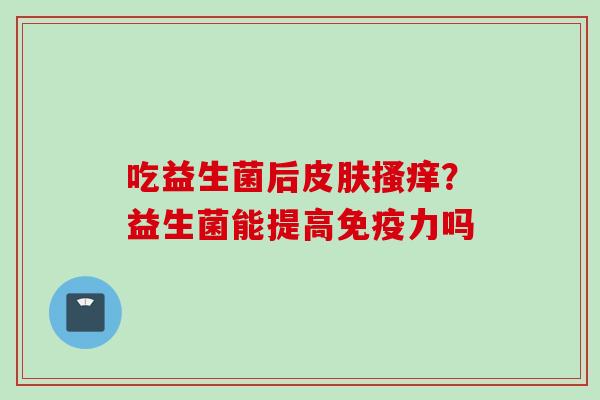 吃益生菌后搔痒？益生菌能提高力吗
