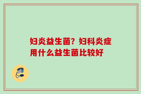 妇炎益生菌？用什么益生菌比较好