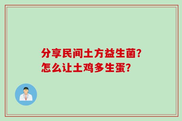 分享民间土方益生菌?怎么让土鸡多生蛋? 分享民间土方益生菌?怎么让土鸡多生蛋?