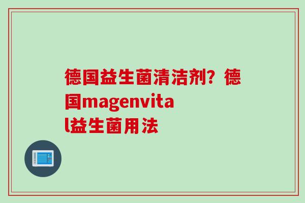 德国益生菌清洁剂？德国magenvital益生菌用法