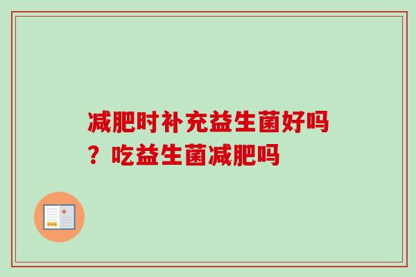 时补充益生菌好吗？吃益生菌吗