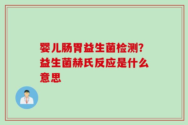 婴儿肠胃益生菌检测？益生菌赫氏反应是什么意思