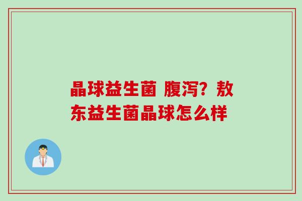 晶球益生菌 ？敖东益生菌晶球怎么样