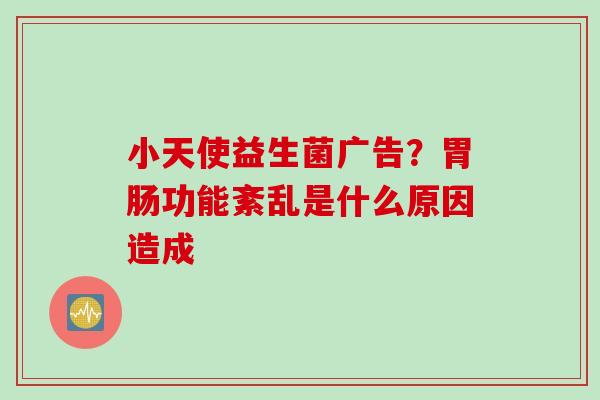 小天使益生菌广告?功能紊乱是什么原因造成 小天使益生菌广告?功能紊乱是什么原因造成