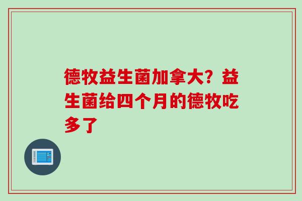 德牧益生菌加拿大?益生菌给四个月的德牧吃多了 德牧益生菌加拿大?益生菌给四个月的德牧吃多了