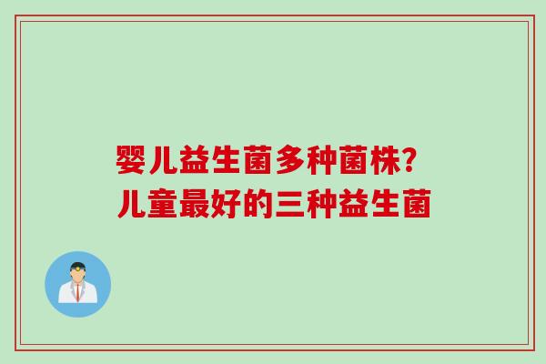婴儿益生菌多种菌株？儿童好的三种益生菌