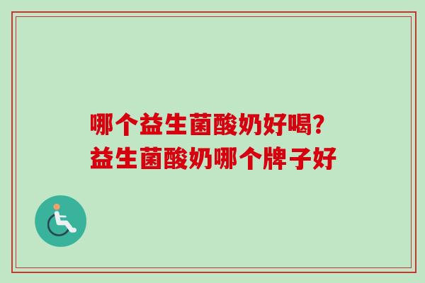 哪个益生菌酸奶好喝？益生菌酸奶哪个牌子好