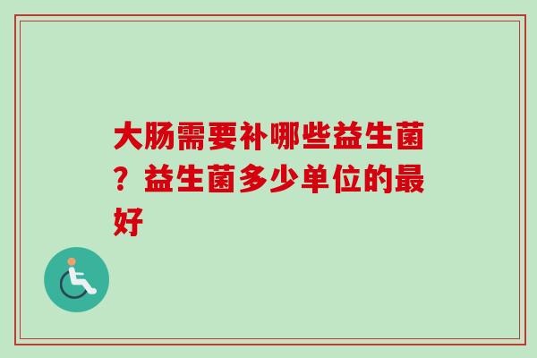 大肠需要补哪些益生菌？益生菌多少单位的好