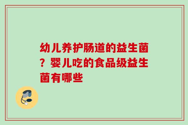 幼儿养护肠道的益生菌?婴儿吃的食品级益生菌有哪些 幼儿养护肠道的益生菌?婴儿吃的食品级益生菌有哪些