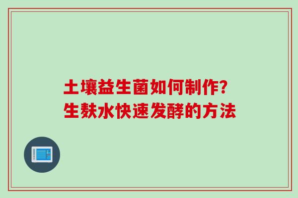 土壤益生菌如何制作?生麸水快速发酵的方法 土壤益生菌如何制作?生麸水快速发酵的方法