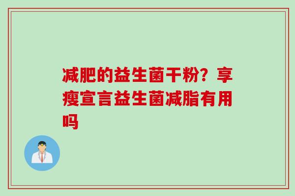 的益生菌干粉?享瘦宣言益生菌减脂有用吗 的益生菌干粉?享瘦宣言益生菌减脂有用吗