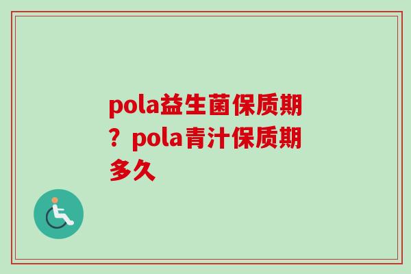 pola益生菌保质期？pola青汁保质期多久