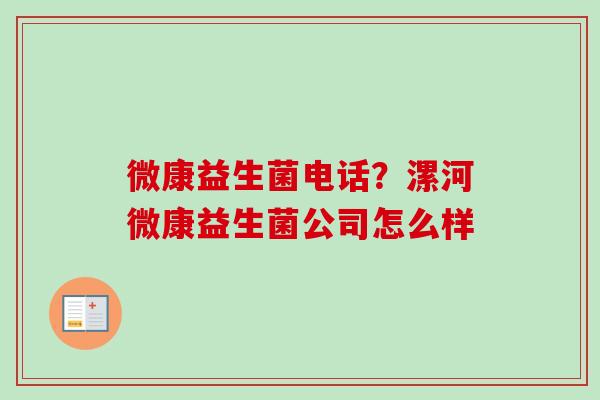微康益生菌电话？漯河微康益生菌公司怎么样