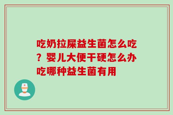 吃奶拉屎益生菌怎么吃？婴儿大便干硬怎么办吃哪种益生菌有用