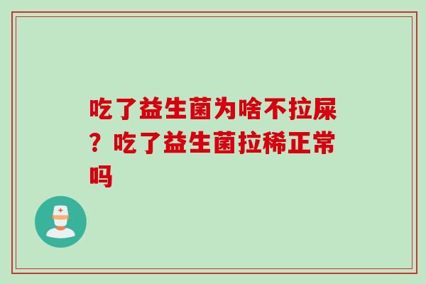 吃了益生菌为啥不拉屎？吃了益生菌拉稀正常吗