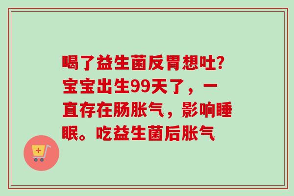 喝了益生菌反胃想吐？宝宝出生99天了，一直存在肠，影响。吃益生菌后