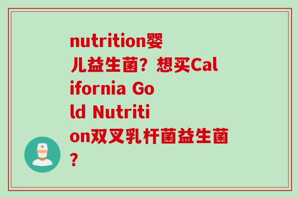 nutrition婴儿益生菌?想买California Gold Nutrition双叉乳杆菌益生菌? nutrition婴儿益生菌?想买California Gold Nutrition双叉乳杆菌益生菌?