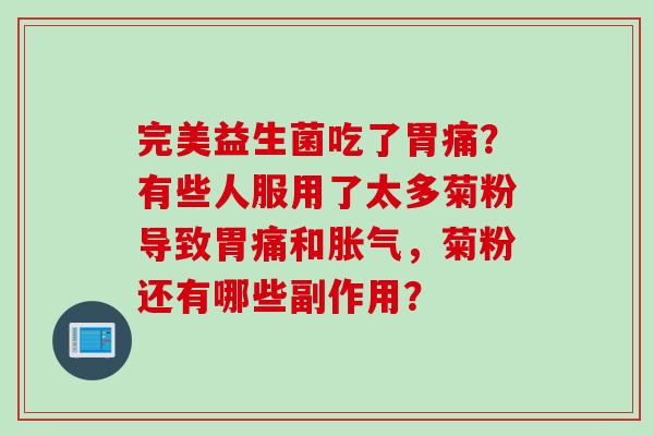 完美益生菌吃了胃痛？有些人服用了太多菊粉导致胃痛和，菊粉还有哪些副作用？