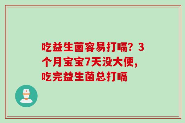 吃益生菌容易打嗝?3个月宝宝7天没大便,吃完益生菌总打嗝 吃益生菌容易打嗝?3个月宝宝7天没大便,吃完益生菌总打嗝