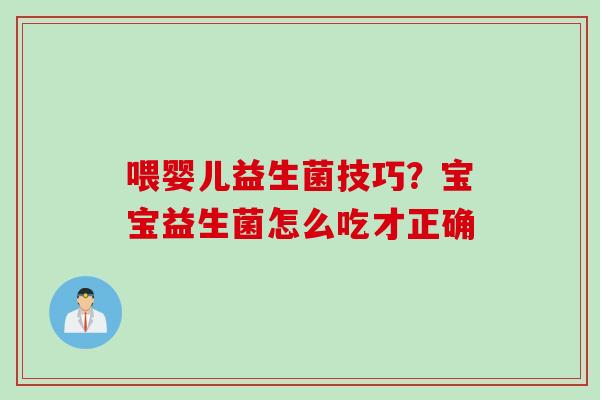 喂婴儿益生菌技巧?宝宝益生菌怎么吃才正确 喂婴儿益生菌技巧?宝宝益生菌怎么吃才正确