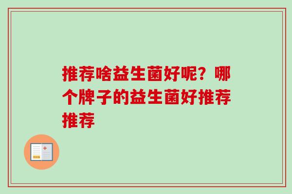 推荐啥益生菌好呢？哪个牌子的益生菌好推荐推荐