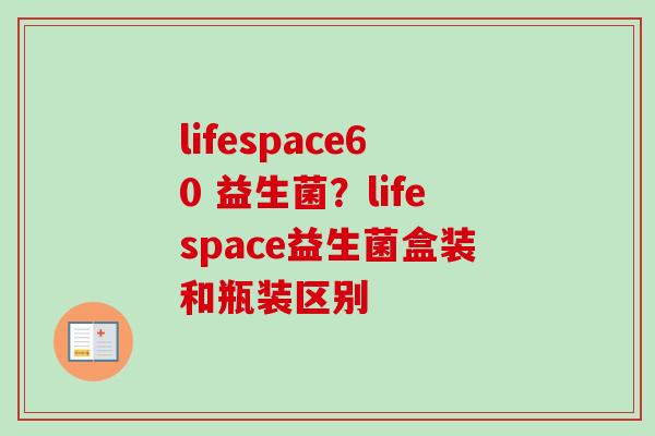 lifespace60 益生菌？lifespace益生菌盒装和瓶装区别