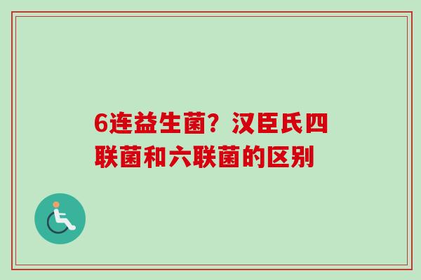 6连益生菌?汉臣氏四联菌和六联菌的区别 6连益生菌?汉臣氏四联菌和六联菌的区别