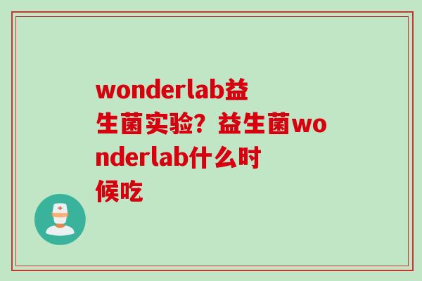 wonderlab益生菌实验?益生菌wonderlab什么时候吃 wonderlab益生菌实验?益生菌wonderlab什么时候吃