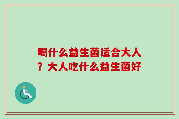 喝什么益生菌适合大人？大人吃什么益生菌好