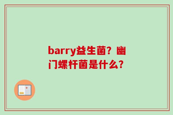 barry益生菌？幽门螺杆菌是什么？