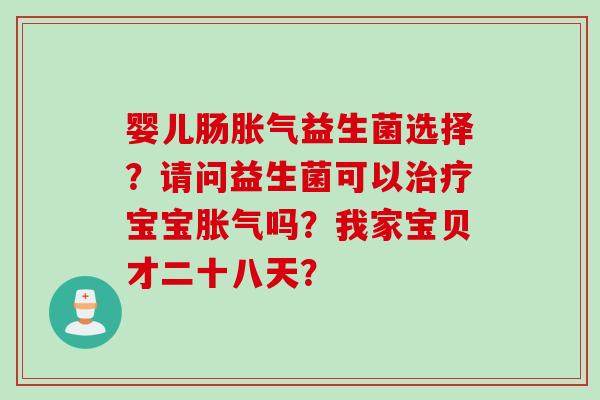 婴儿肠益生菌选择?请问益生菌可以宝宝吗?我家宝贝才二十八天? 婴儿肠益生菌选择?请问益生菌可以宝宝吗?我家宝贝才二十八天?