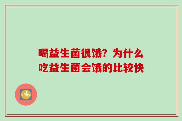 喝益生菌很饿?为什么吃益生菌会饿的比较快 喝益生菌很饿?为什么吃益生菌会饿的比较快