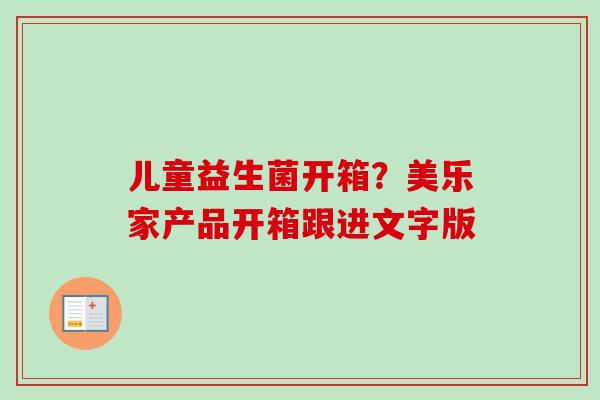 儿童益生菌开箱？美乐家产品开箱跟进文字版