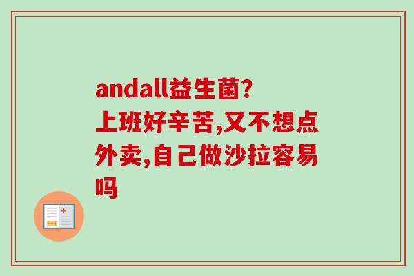 andall益生菌?上班好辛苦,又不想点外卖,自己做沙拉容易吗 andall益生菌?上班好辛苦,又不想点外卖,自己做沙拉容易吗