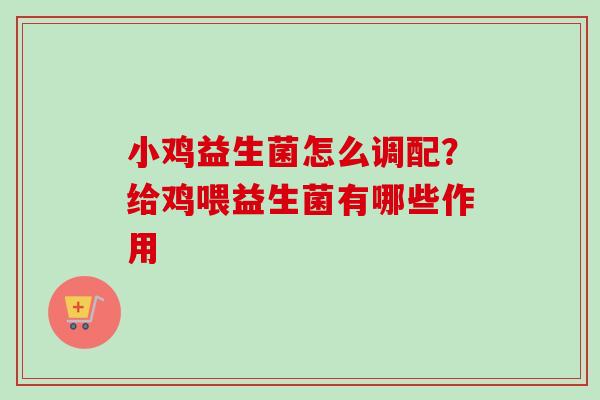 小鸡益生菌怎么调配?给鸡喂益生菌有哪些作用 小鸡益生菌怎么调配?给鸡喂益生菌有哪些作用
