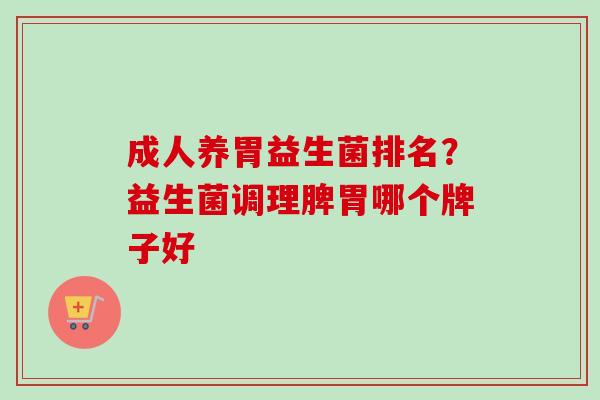 成人养胃益生菌排名？益生菌调理脾胃哪个牌子好