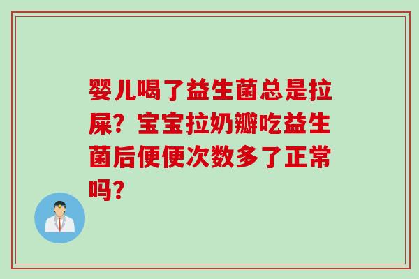 婴儿喝了益生菌总是拉屎？宝宝拉奶瓣吃益生菌后便便次数多了正常吗？