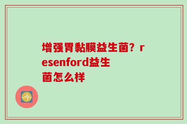 增强胃黏膜益生菌？resenford益生菌怎么样