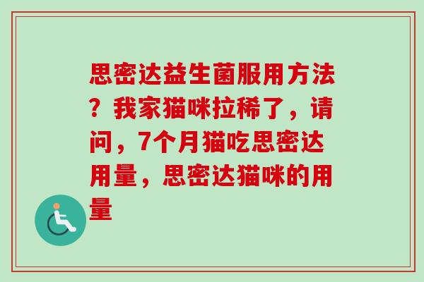 思密达益生菌服用方法?我家猫咪拉稀了,请问,7个月猫吃思密达用量,思密达猫咪的用量 思密达益生菌服用方法?我家猫咪拉稀了,请问,7个月猫吃思密达用量,思密达猫咪的用量