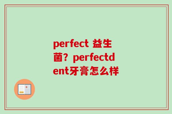 perfect 益生菌?perfectdent牙膏怎么样 perfect 益生菌?perfectdent牙膏怎么样
