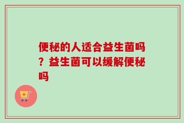 的人适合益生菌吗？益生菌可以缓解吗