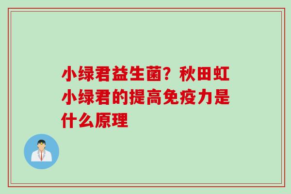 小绿君益生菌？秋田虹小绿君的提高力是什么原理