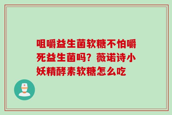 咀嚼益生菌软糖不怕嚼死益生菌吗？薇诺诗小妖精酵素软糖怎么吃