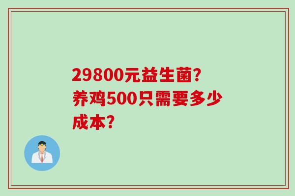 29800元益生菌?养鸡500只需要多少成本? 29800元益生菌?养鸡500只需要多少成本?