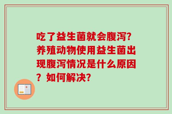 吃了益生菌就会？养殖动物使用益生菌出现情况是什么原因？如何解决？
