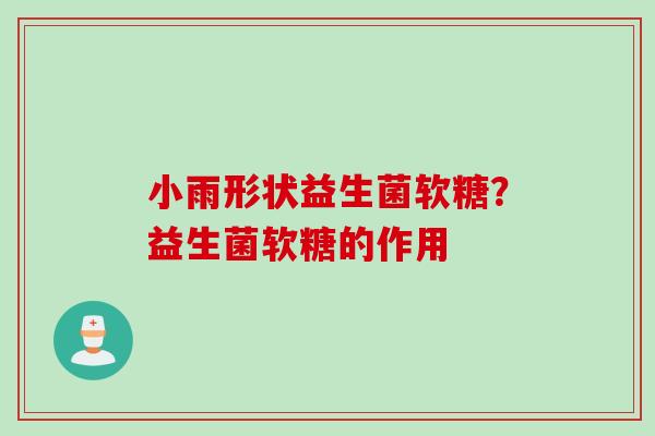 小雨形状益生菌软糖?益生菌软糖的作用 小雨形状益生菌软糖?益生菌软糖的作用